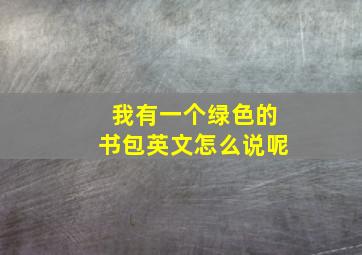 我有一个绿色的书包英文怎么说呢