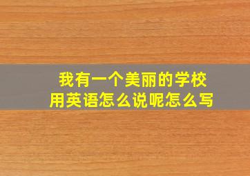 我有一个美丽的学校用英语怎么说呢怎么写