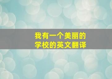 我有一个美丽的学校的英文翻译