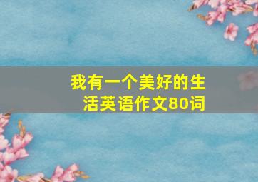 我有一个美好的生活英语作文80词