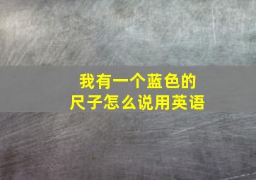 我有一个蓝色的尺子怎么说用英语