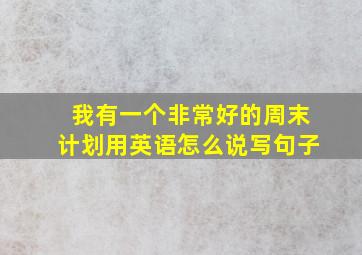 我有一个非常好的周末计划用英语怎么说写句子