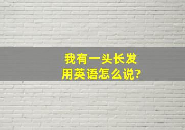 我有一头长发用英语怎么说?