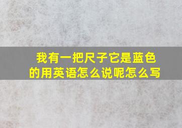 我有一把尺子它是蓝色的用英语怎么说呢怎么写