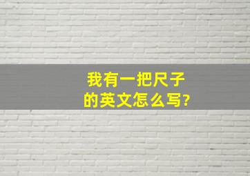 我有一把尺子的英文怎么写?