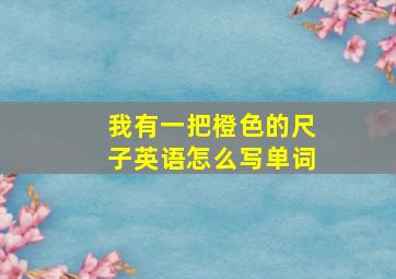 我有一把橙色的尺子英语怎么写单词