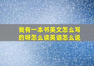 我有一本书英文怎么写的呀怎么读英语怎么说