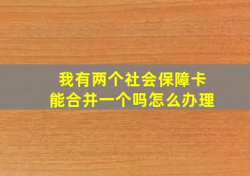 我有两个社会保障卡能合并一个吗怎么办理