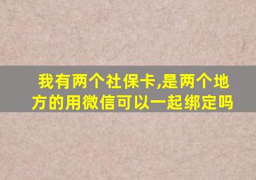 我有两个社保卡,是两个地方的用微信可以一起绑定吗