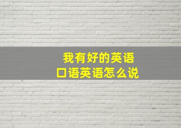 我有好的英语口语英语怎么说