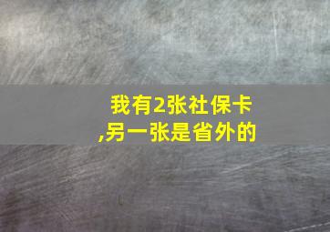 我有2张社保卡,另一张是省外的