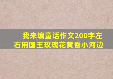 我来编童话作文200字左右用国王玫瑰花黄昏小河边