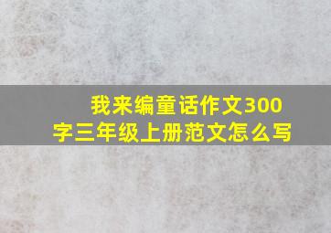 我来编童话作文300字三年级上册范文怎么写