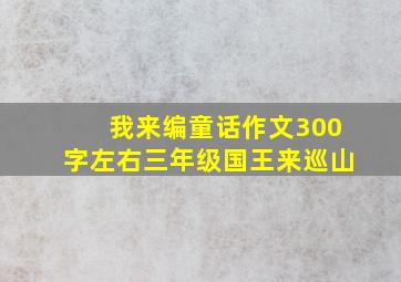 我来编童话作文300字左右三年级国王来巡山