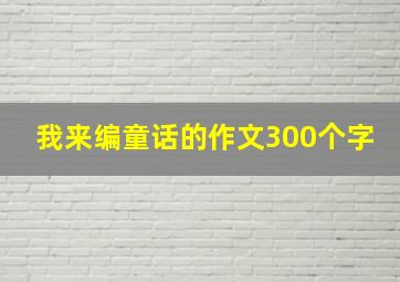 我来编童话的作文300个字