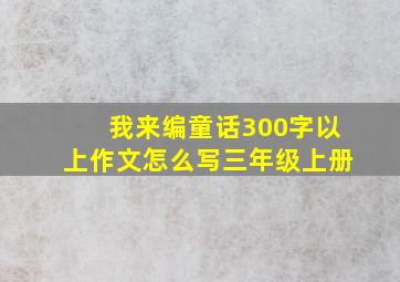 我来编童话300字以上作文怎么写三年级上册