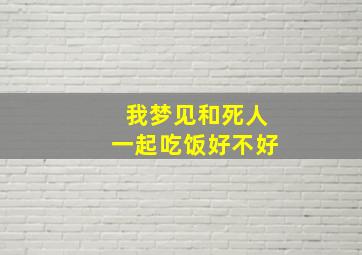 我梦见和死人一起吃饭好不好