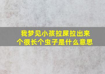 我梦见小孩拉屎拉出来个很长个虫子是什么意思