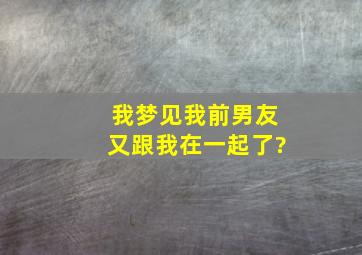 我梦见我前男友又跟我在一起了?