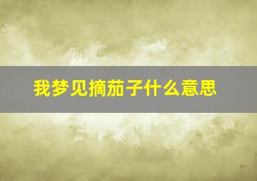 我梦见摘茄子什么意思