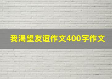 我渴望友谊作文400字作文