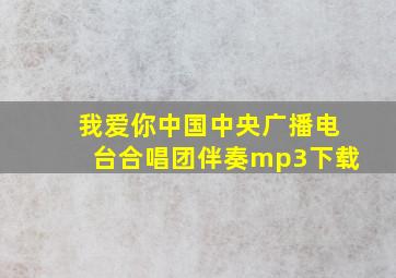 我爱你中国中央广播电台合唱团伴奏mp3下载