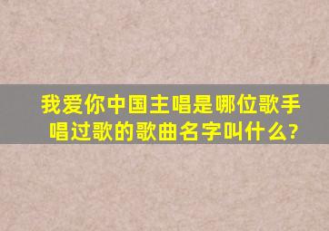 我爱你中国主唱是哪位歌手唱过歌的歌曲名字叫什么?