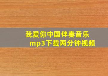 我爱你中国伴奏音乐mp3下载两分钟视频