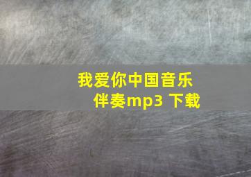 我爱你中国音乐伴奏mp3 下载