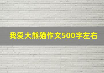 我爱大熊猫作文500字左右