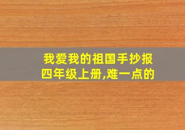 我爱我的祖国手抄报四年级上册,难一点的