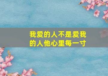 我爱的人不是爱我的人他心里每一寸