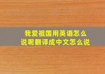 我爱祖国用英语怎么说呢翻译成中文怎么说