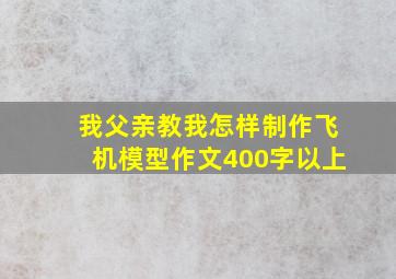 我父亲教我怎样制作飞机模型作文400字以上