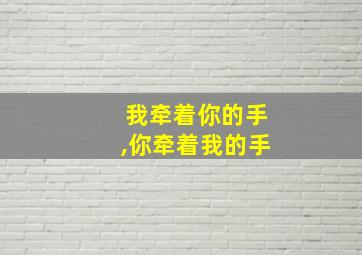 我牵着你的手,你牵着我的手