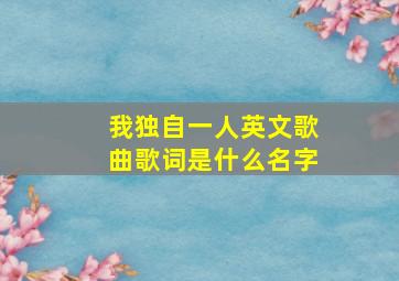 我独自一人英文歌曲歌词是什么名字