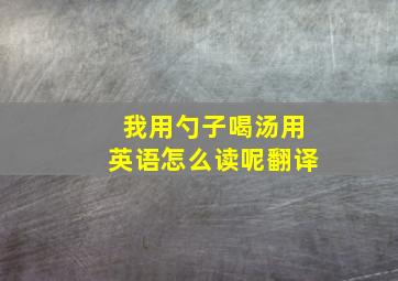 我用勺子喝汤用英语怎么读呢翻译