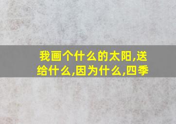 我画个什么的太阳,送给什么,因为什么,四季