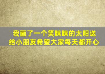 我画了一个笑眯眯的太阳送给小朋友希望大家每天都开心