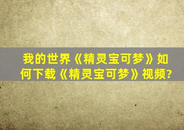 我的世界《精灵宝可梦》如何下载《精灵宝可梦》视频?