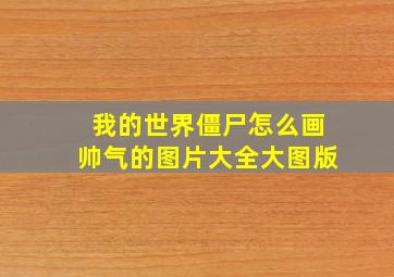 我的世界僵尸怎么画帅气的图片大全大图版