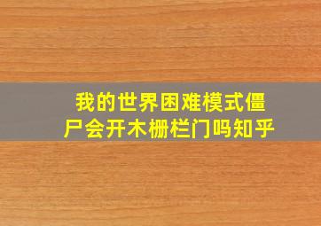 我的世界困难模式僵尸会开木栅栏门吗知乎