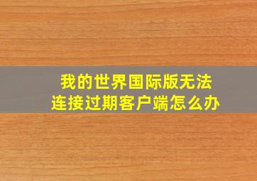 我的世界国际版无法连接过期客户端怎么办