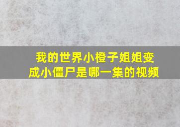 我的世界小橙子姐姐变成小僵尸是哪一集的视频