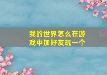 我的世界怎么在游戏中加好友玩一个