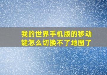 我的世界手机版的移动键怎么切换不了地图了