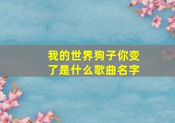 我的世界狗子你变了是什么歌曲名字