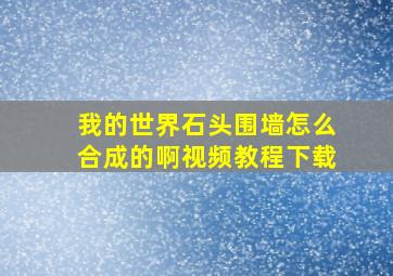 我的世界石头围墙怎么合成的啊视频教程下载