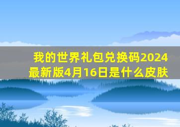 我的世界礼包兑换码2024最新版4月16日是什么皮肤