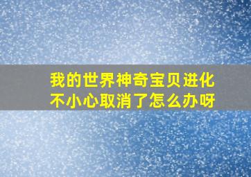 我的世界神奇宝贝进化不小心取消了怎么办呀